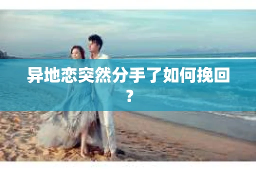 异地恋突然分手了如何挽回？