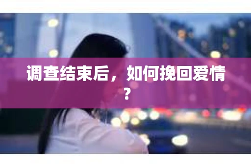 调查结束后，如何挽回爱情？