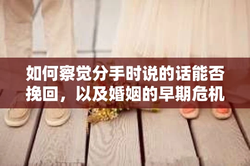 如何察觉分手时说的话能否挽回，以及婚姻的早期危机信号？