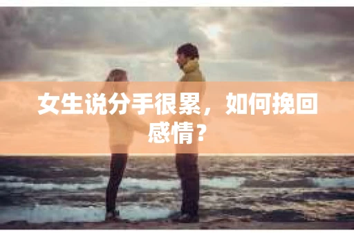 女生说分手很累，如何挽回感情？