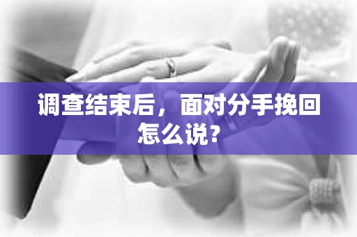 调查结束后，面对分手挽回怎么说？
