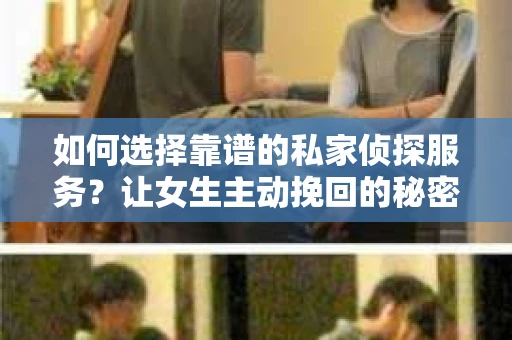 如何选择靠谱的私家侦探服务？让女生主动挽回的秘密武器怎么办？