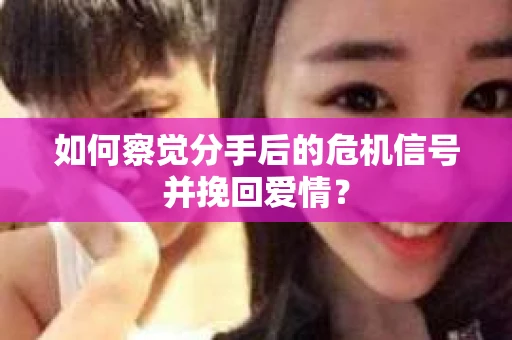 如何察觉分手后的危机信号并挽回爱情? 如何察觉分手后的危机信号并挽回爱情?