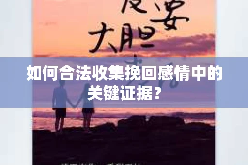 如何合法收集挽回感情中的关键证据？