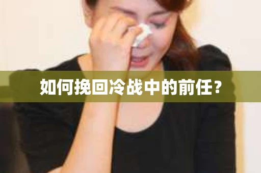 如何挽回冷战中的前任？