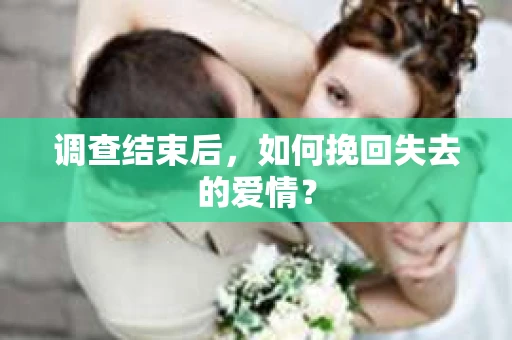 调查结束后，如何挽回失去的爱情？