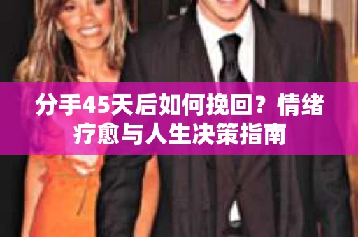 分手45天后如何挽回？情绪疗愈与人生决策指南