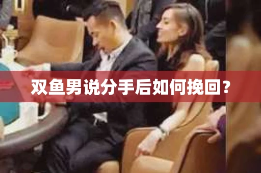 双鱼男说分手后如何挽回? 双鱼男说分手后如何挽回?