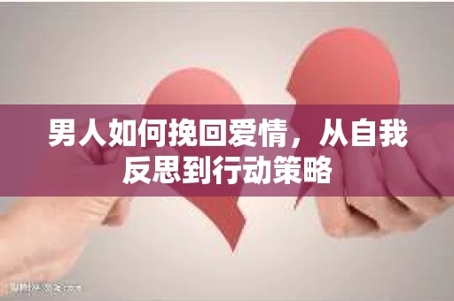 男人如何挽回爱情，从自我反思到行动策略