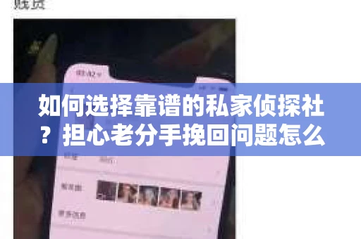 如何选择靠谱的私家侦探社?担心老分手挽回问题怎么办? 如何选择靠谱的私家侦探社?担心老分手挽回问题怎么办?