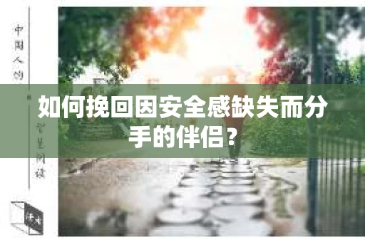 如何挽回因安全感缺失而分手的伴侣？