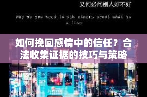 如何挽回感情中的信任？合法收集证据的技巧与策略