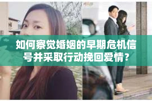 如何察觉婚姻的早期危机信号并采取行动挽回爱情？