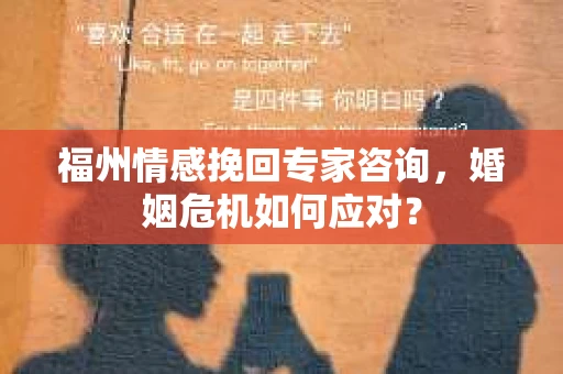 福州情感挽回专家咨询，婚姻危机如何应对？