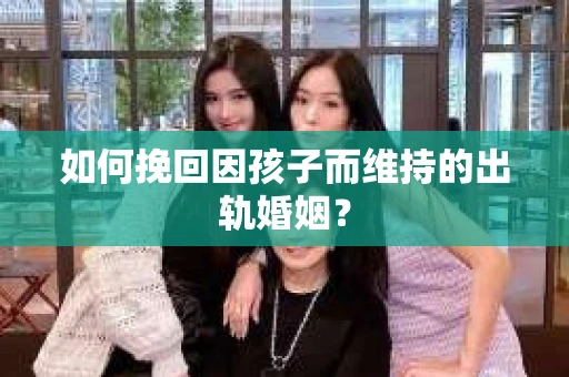 如何挽回因孩子而维持的出轨婚姻？