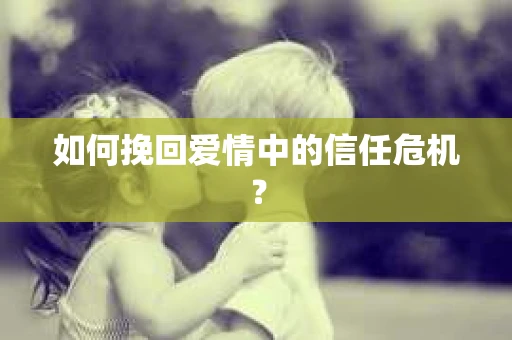 如何挽回爱情中的信任危机？