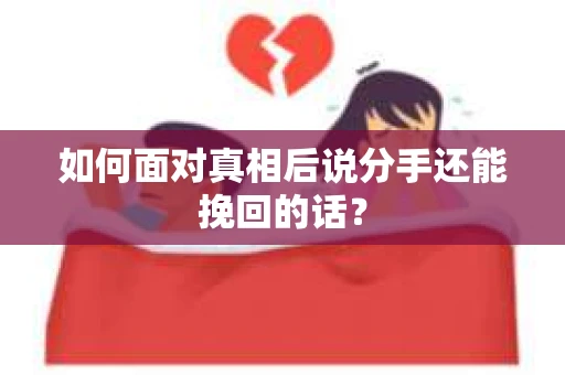如何面对真相后说分手还能挽回的话? 如何面对真相后说分手还能挽回的话?