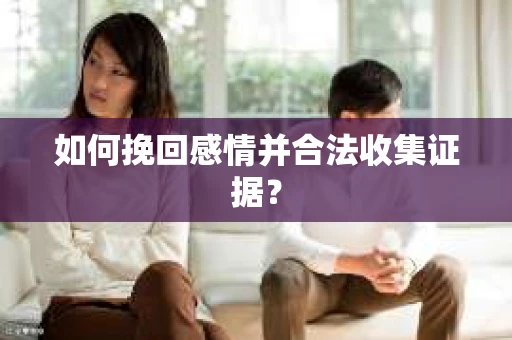 如何挽回感情并合法收集证据？
