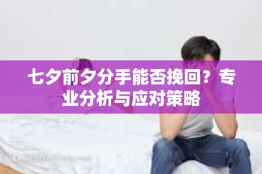 七夕前夕分手能否挽回？专业分析与应对策略