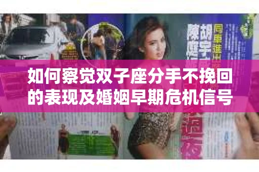 如何察觉双子座分手不挽回的表现及婚姻早期危机信号？