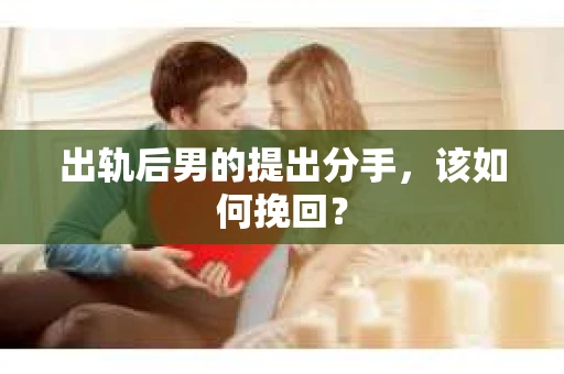 出轨后男的提出分手，该如何挽回？