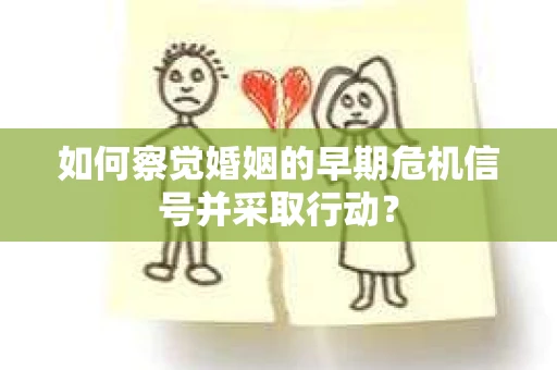 如何察觉婚姻的早期危机信号并采取行动? 如何察觉婚姻的早期危机信号并采取行动?