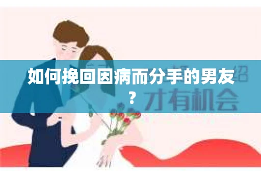 如何挽回因病而分手的男友? 如何挽回因病而分手的男友?