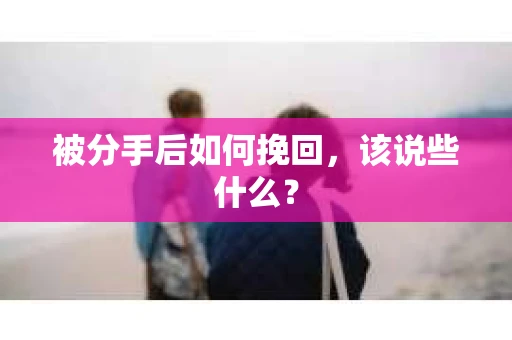 被分手后如何挽回，该说些什么？