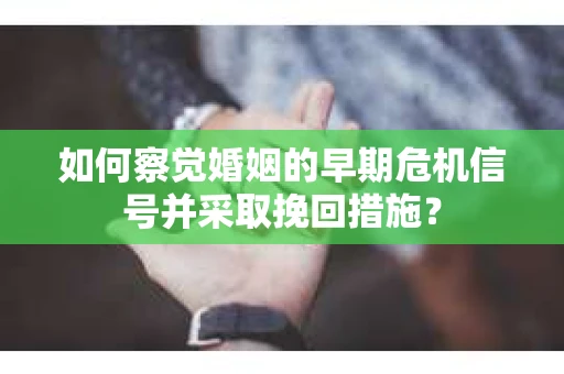 如何察觉婚姻的早期危机信号并采取挽回措施? 如何察觉婚姻的早期危机信号并采取挽回措施?