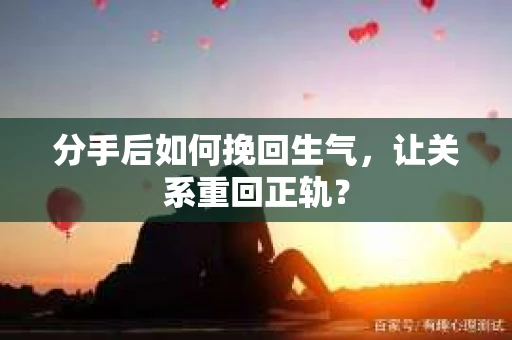 分手后如何挽回生气，让关系重回正轨？