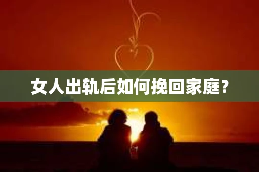 女人出轨后如何挽回家庭? 女人出轨后如何挽回家庭?