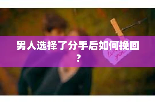 男人选择了分手后如何挽回？