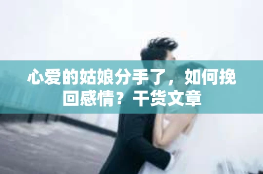 心爱的姑娘分手了，如何挽回感情？干货文章
