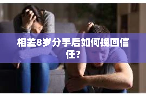 相差8岁分手后如何挽回信任? 相差8岁分手后如何挽回信任?