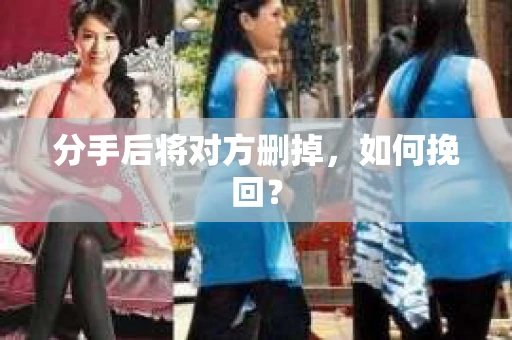 分手后将对方删掉，如何挽回？
