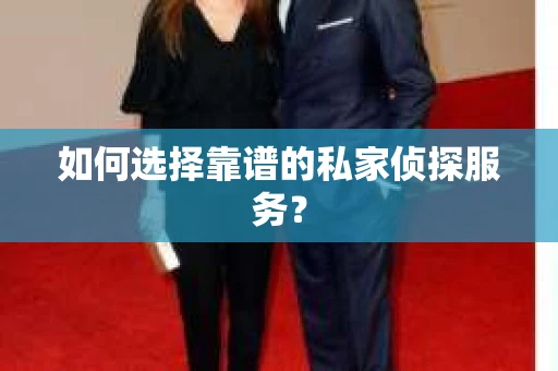 如何选择靠谱的私家侦探服务? 如何选择靠谱的私家侦探服务?