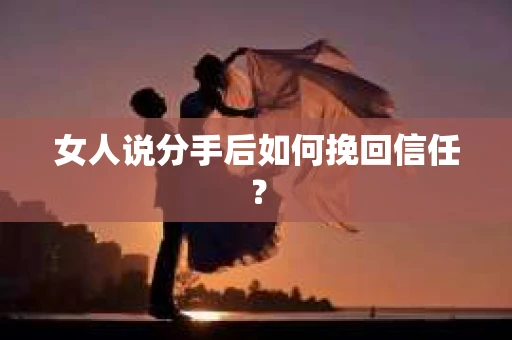 女人说分手后如何挽回信任？