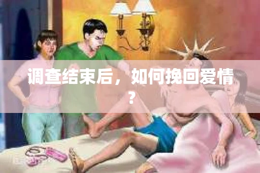 调查结束后，如何挽回爱情？