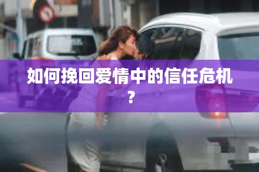 如何挽回爱情中的信任危机？