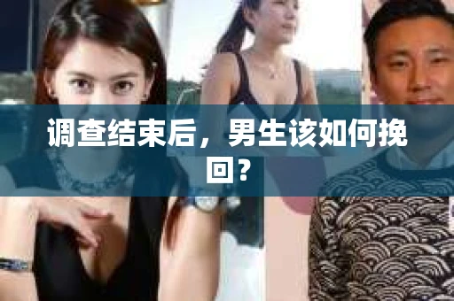 调查结束后，男生该如何挽回？