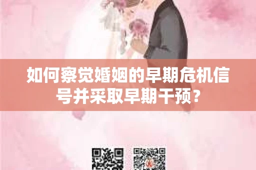 如何察觉婚姻的早期危机信号并采取早期干预? 如何察觉婚姻的早期危机信号并采取早期干预?