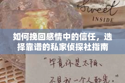 如何挽回感情中的信任,选择靠谱的私家侦探社指南 如何挽回感情中的信任,选择靠谱的私家侦探社指南