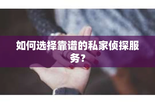 如何选择靠谱的私家侦探服务？