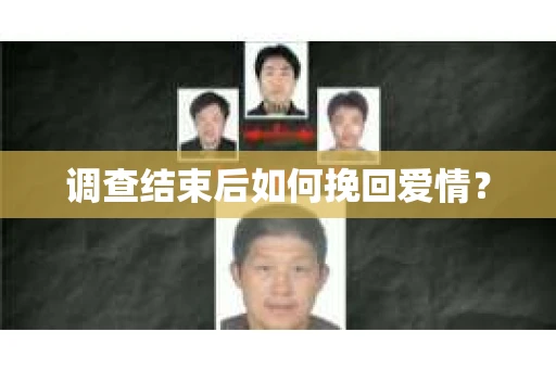 调查结束后如何挽回爱情? 调查结束后如何挽回爱情?