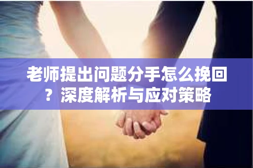老师提出问题分手怎么挽回？深度解析与应对策略