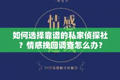 如何选择靠谱的私家侦探社？情感挽回调查怎么办？