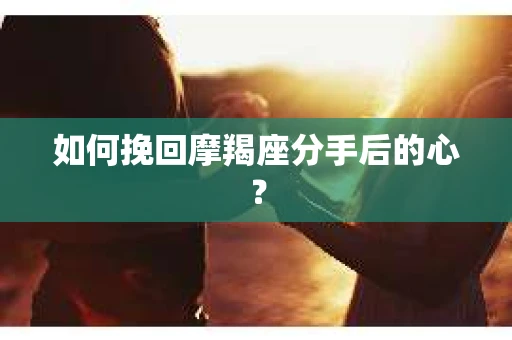 如何挽回摩羯座分手后的心？