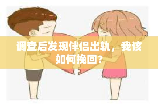 调查后发现伴侣出轨，我该如何挽回？