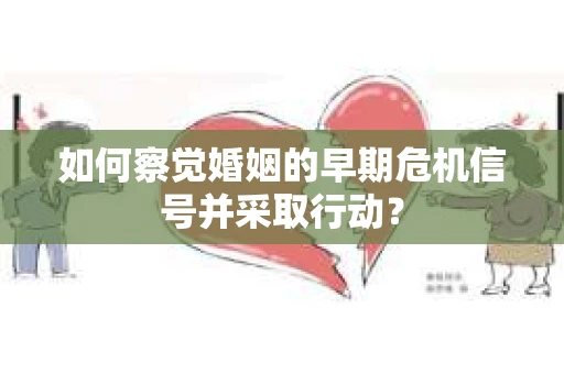 如何察觉婚姻的早期危机信号并采取行动？