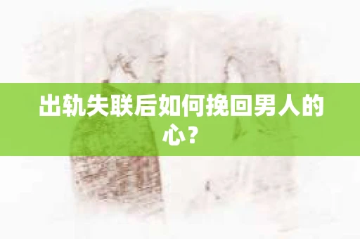 出轨失联后如何挽回男人的心？